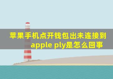 苹果手机点开钱包出未连接到apple ply是怎么回事